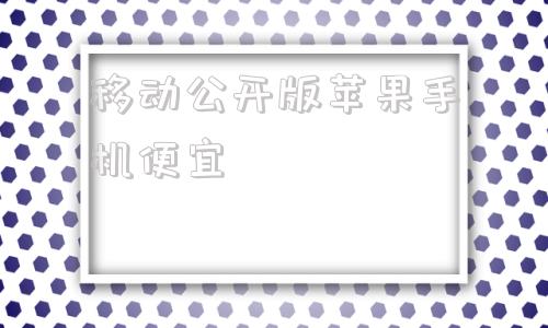 移动公开版苹果手机便宜内行人建议买苹果还是华为