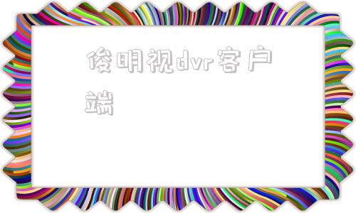俊明视dvr客户端俊明视pc客户端下载