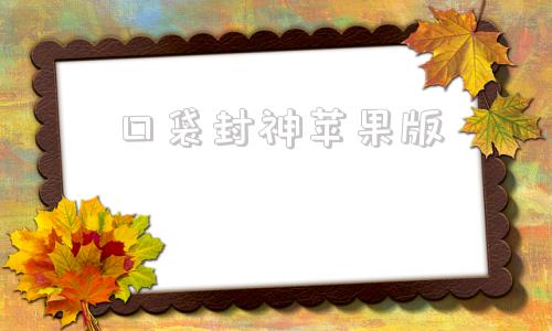 口袋封神苹果版口袋觉醒ios版本官网
