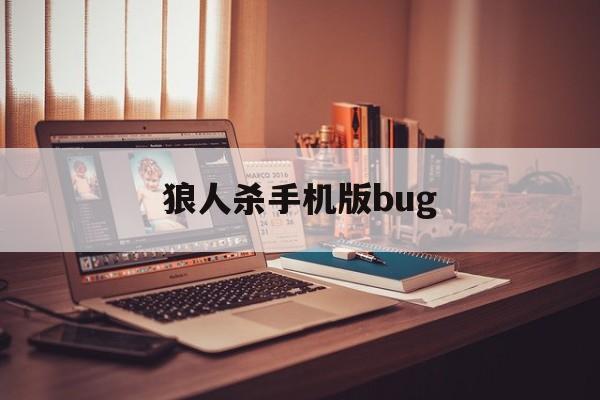 狼人杀手机版bug的简单介绍-第4张图片-QuickQ官网