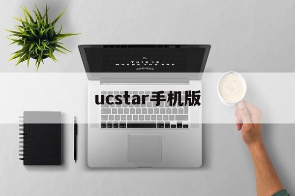 ucstar手机版(ucn手机版下载教程)-第2张图片-QuickQ官网