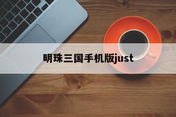 明珠三国手机版just的简单介绍-第2张图片-QuickQ官网