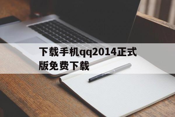下载手机qq2014正式版免费下载(手机下载2011正式版官方免费下载)-第1张图片-QuickQ官网