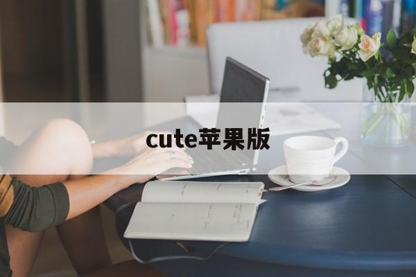 cute苹果版(cutie苹果怎么下载)-第3张图片-QuickQ官网